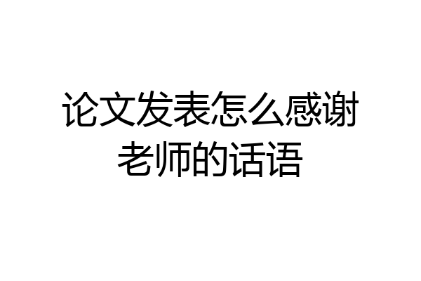 论文发表怎么感谢老师的话语