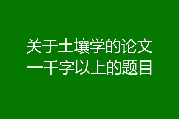 关于土壤学的论文一千字以上的题目