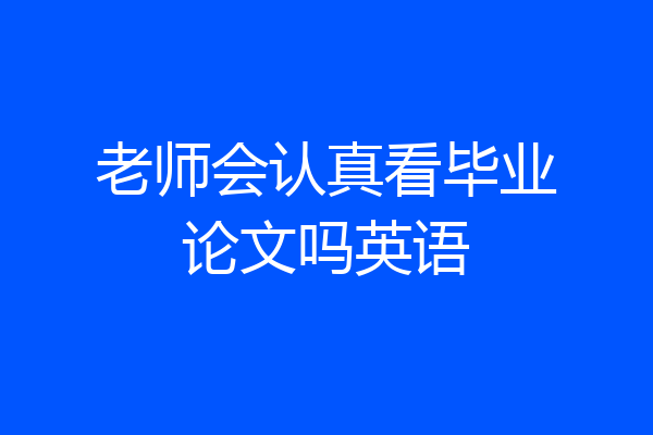 老师会认真看毕业论文吗英语