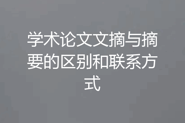 学术论文文摘与摘要的区别和联系方式