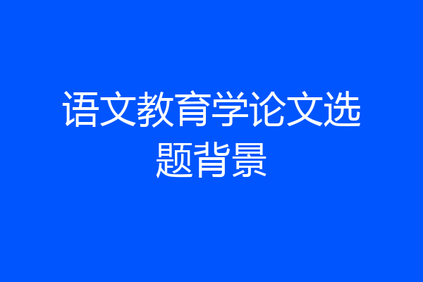 语文教育学论文选题背景