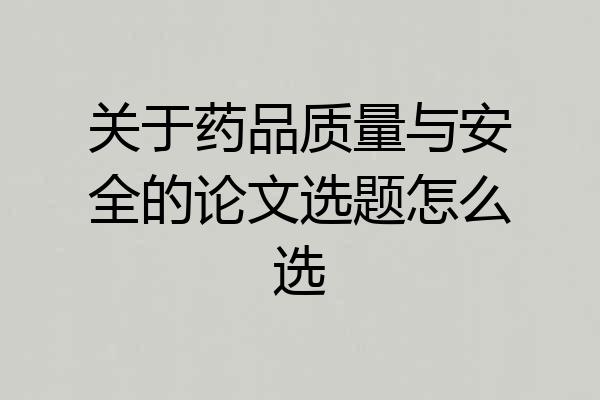 关于药品质量与安全的论文选题怎么选
