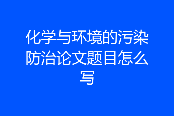 化学与环境的污染防治论文题目怎么写