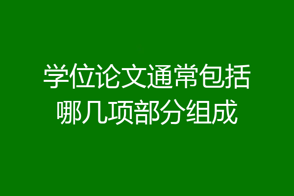 学位论文通常包括哪几项部分组成