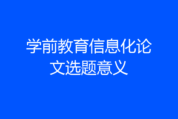 学前教育信息化论文选题意义