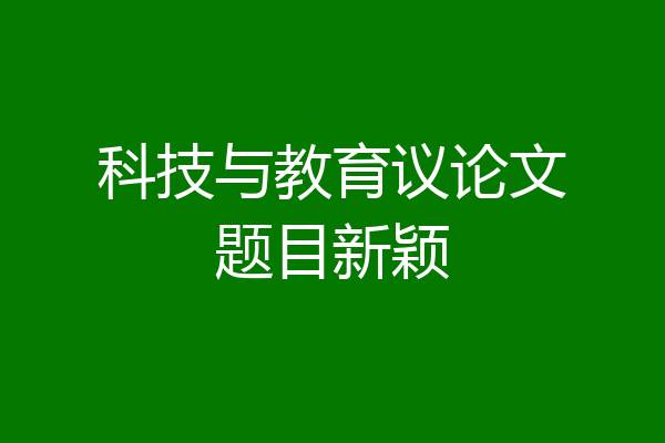 科技与教育议论文题目新颖
