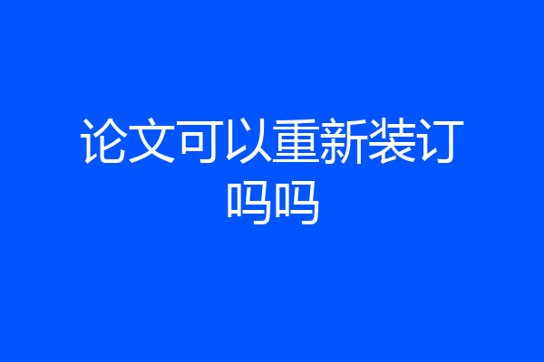 论文可以重新装订吗吗