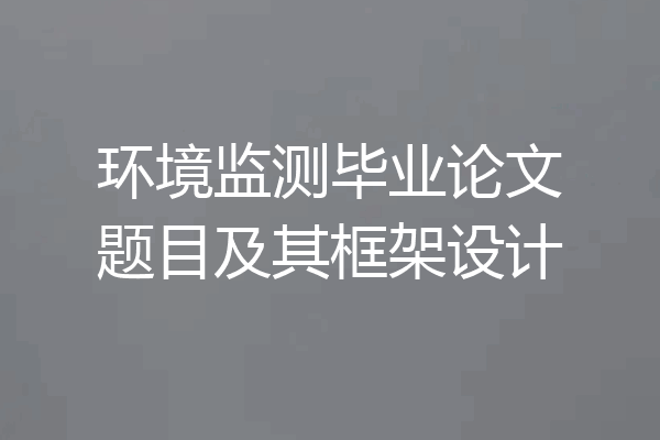 环境监测毕业论文题目及其框架设计