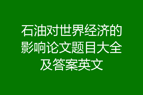 石油对世界经济的影响论文题目大全及答案英文