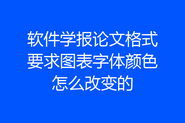 软件学报论文格式要求图表字体颜色怎么改变的