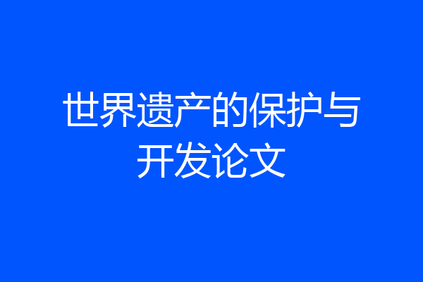 世界遗产的保护与开发论文