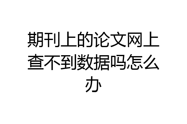 期刊上的论文网上查不到数据吗怎么办