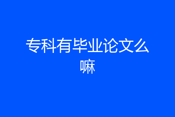 专科有毕业论文么嘛