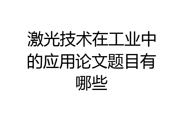 激光技术在工业中的应用论文题目有哪些