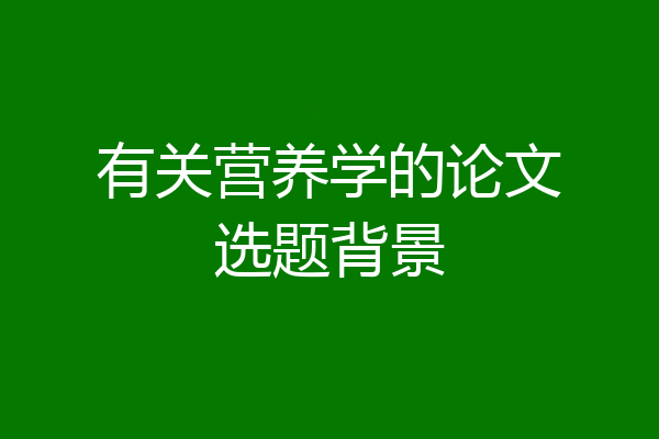 有关营养学的论文选题背景