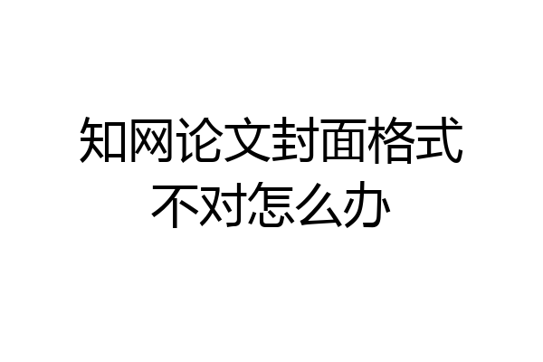 知网论文封面格式不对怎么办