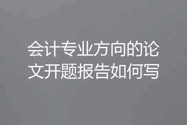 会计专业方向的论文开题报告如何写