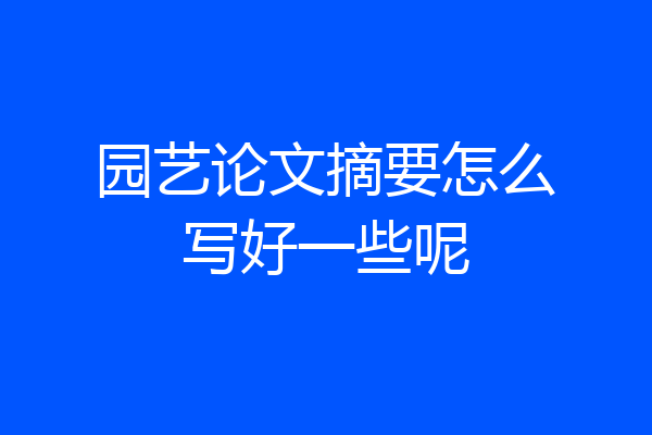 园艺论文摘要怎么写好一些呢
