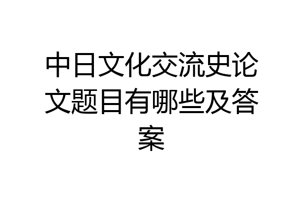 中日文化交流史论文题目有哪些及答案