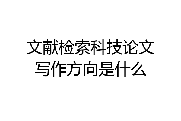 文献检索科技论文写作方向是什么