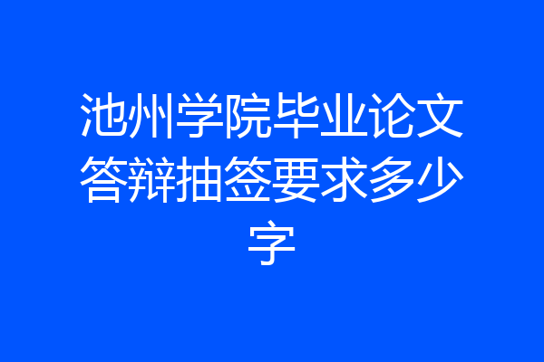 池州学院毕业论文答辩抽签要求多少字