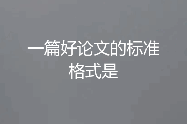 一篇好论文的标准格式是
