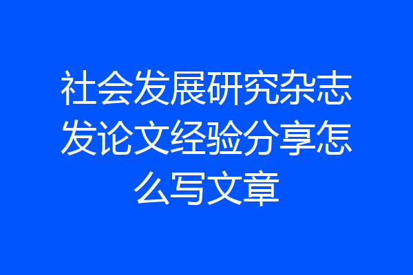社会发展研究杂志发论文经验分享怎么写文章