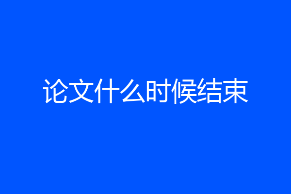 论文什么时候结束