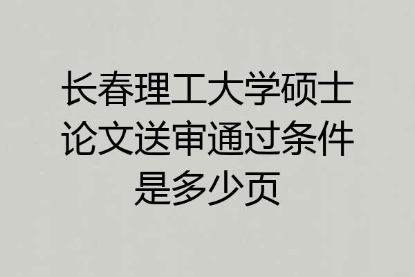 长春理工大学硕士论文送审通过条件是多少页