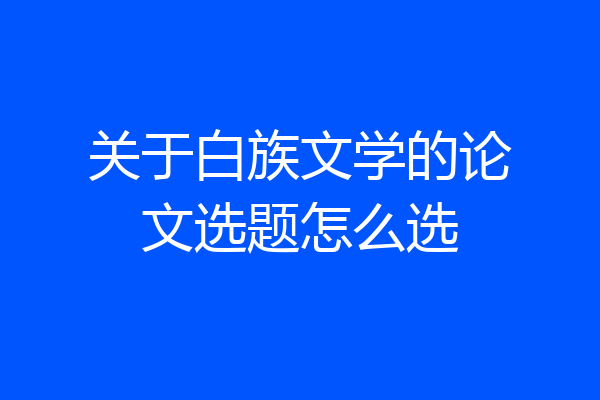 关于白族文学的论文选题怎么选