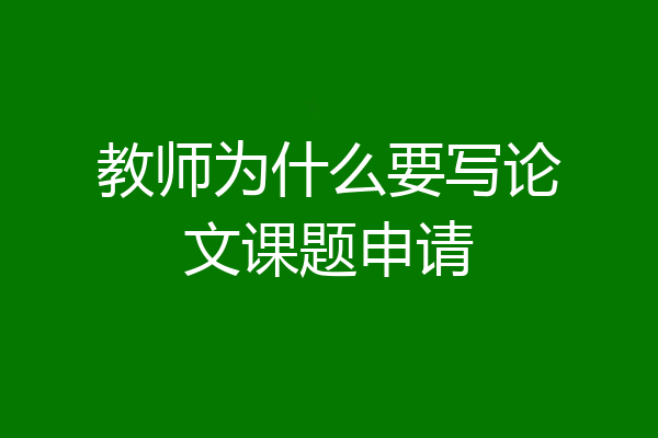 教师为什么要写论文课题申请