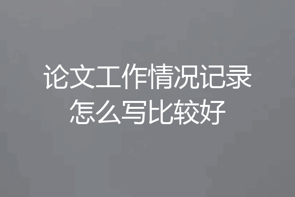 论文工作情况记录怎么写比较好