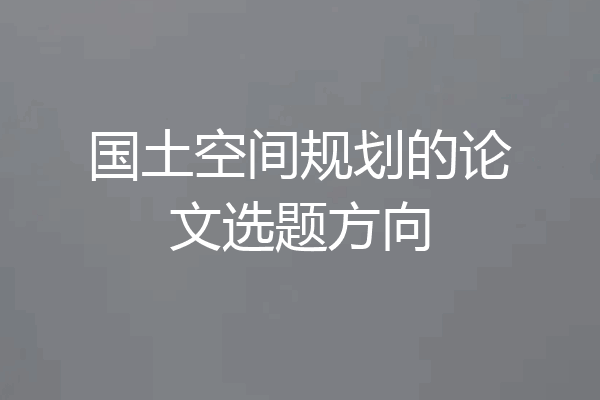 国土空间规划的论文选题方向