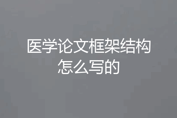 医学论文框架结构怎么写的
