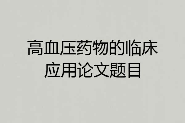 高血压药物的临床应用论文题目