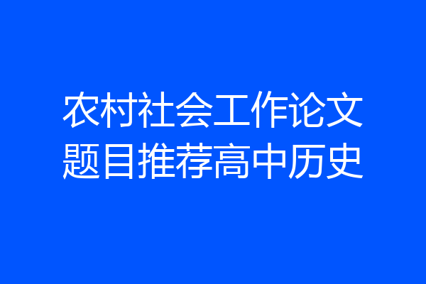农村社会工作论文题目推荐高中历史