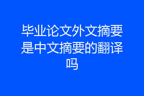 毕业论文外文摘要是中文摘要的翻译吗