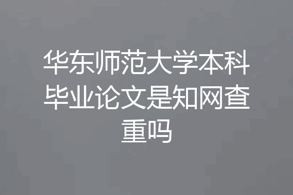 华东师范大学本科毕业论文是知网查重吗