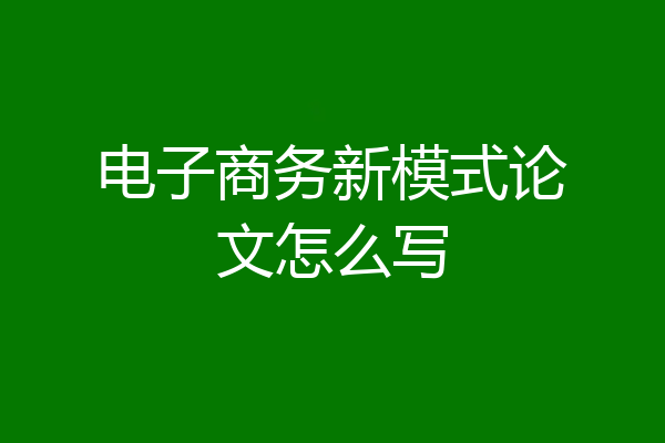电子商务新模式论文怎么写