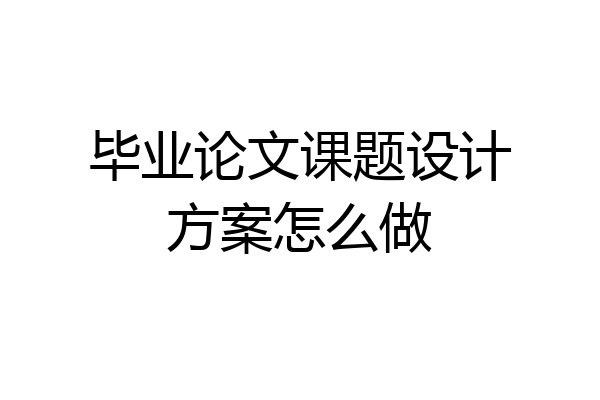 毕业论文课题设计方案怎么做