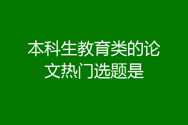 本科生教育类的论文热门选题是