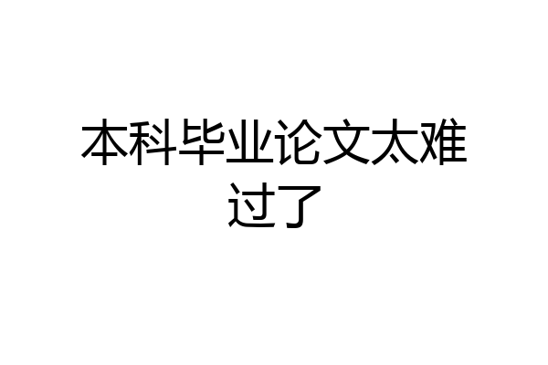 本科毕业论文太难过了