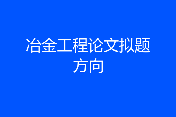 冶金工程论文拟题方向