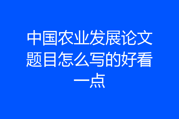 中国农业发展论文题目怎么写的好看一点