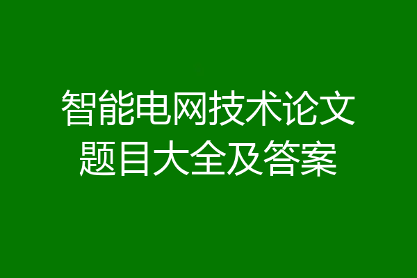 智能电网技术论文题目大全及答案