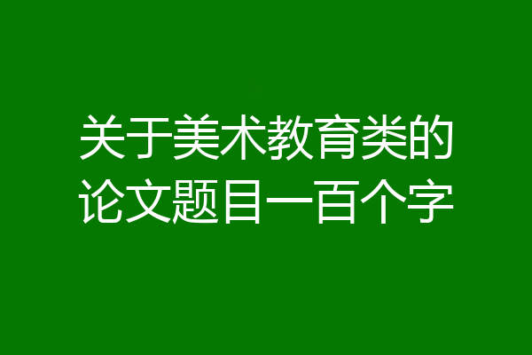 关于美术教育类的论文题目一百个字
