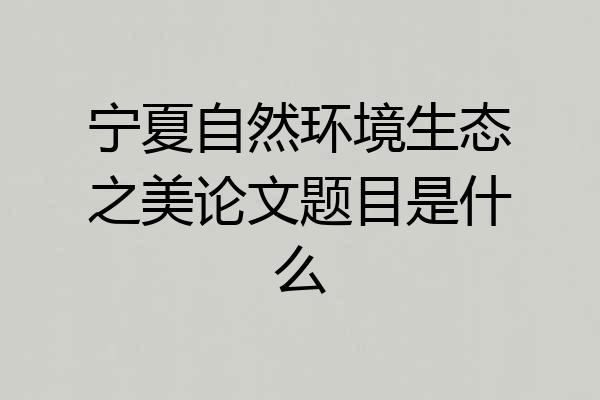 宁夏自然环境生态之美论文题目是什么