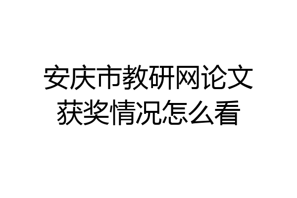 安庆市教研网论文获奖情况怎么看