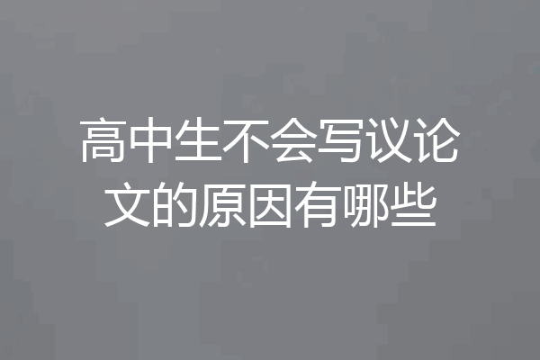 高中生不会写议论文的原因有哪些