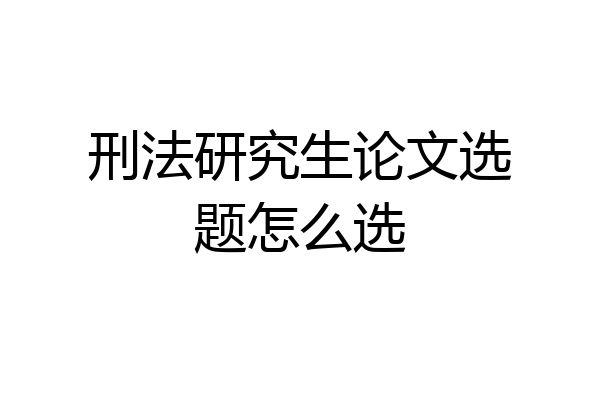 刑法研究生论文选题怎么选